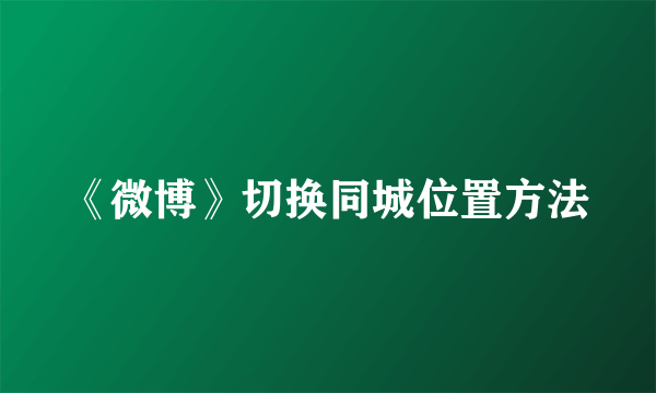 《微博》切换同城位置方法