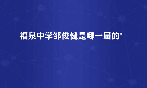 福泉中学邹俊健是哪一届的