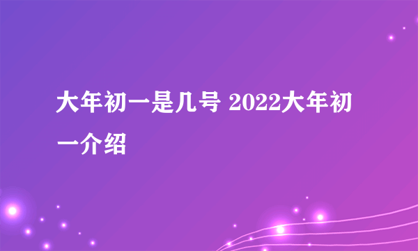 大年初一是几号 2022大年初一介绍