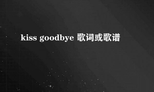 kiss goodbye 歌词或歌谱