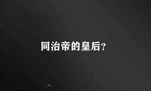 同治帝的皇后？