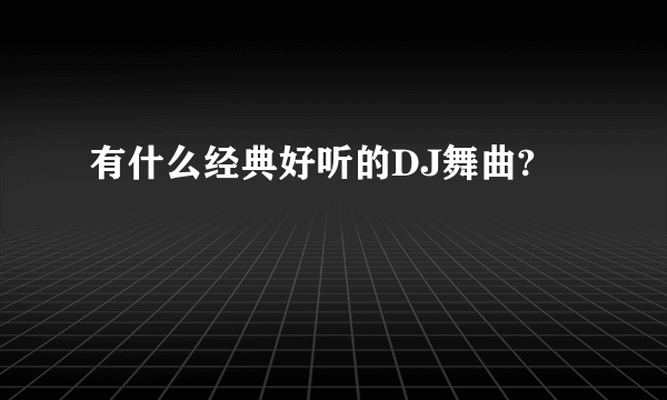 有什么经典好听的DJ舞曲?