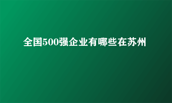 全国500强企业有哪些在苏州