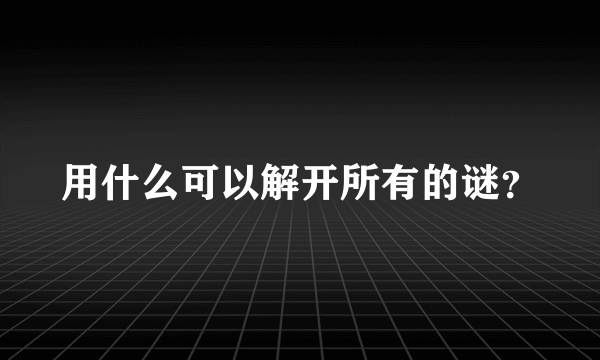 用什么可以解开所有的谜？