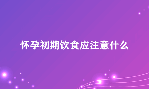 怀孕初期饮食应注意什么