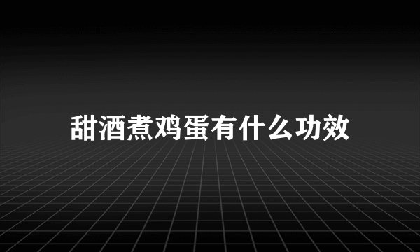 甜酒煮鸡蛋有什么功效