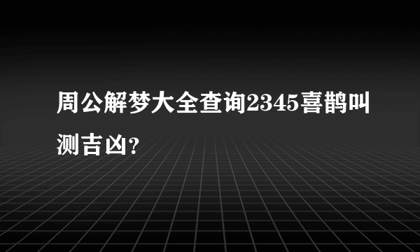 周公解梦大全查询2345喜鹊叫测吉凶？