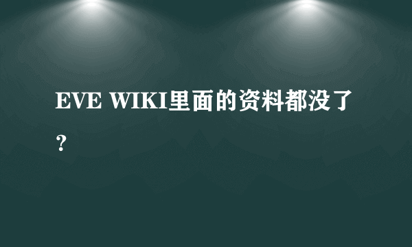 EVE WIKI里面的资料都没了？