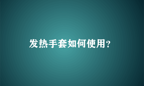 发热手套如何使用？