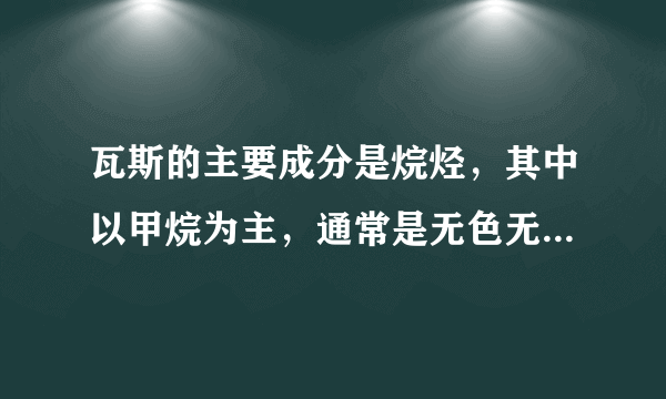 瓦斯的主要成分是烷烃，其中以甲烷为主，通常是无色无味的，但有时可以闻到类似（）的气味。