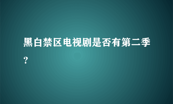 黑白禁区电视剧是否有第二季？