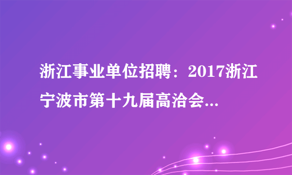 浙江事业单位招聘：2017浙江宁波市第十九届高洽会市城管局直属事业单位招聘7人公告