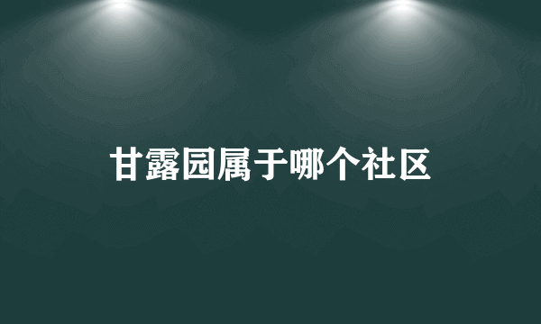 甘露园属于哪个社区