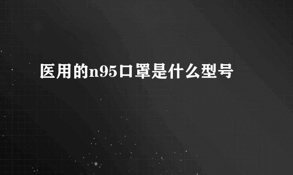 医用的n95口罩是什么型号