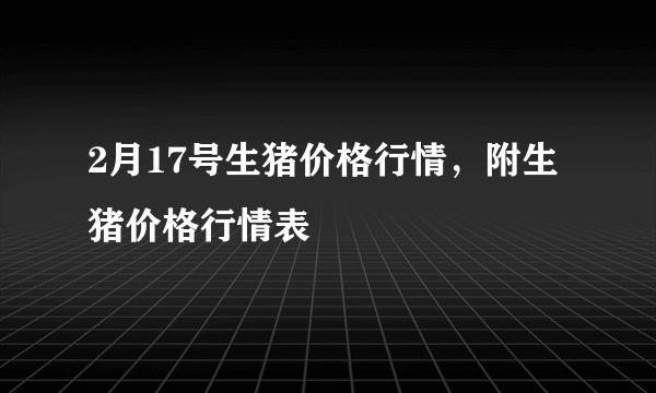 2月17号生猪价格行情，附生猪价格行情表