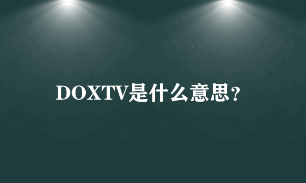 DOXTV是什么意思？