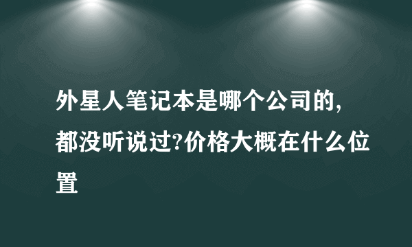 外星人笔记本是哪个公司的,都没听说过?价格大概在什么位置