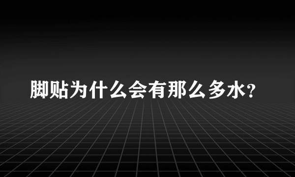 脚贴为什么会有那么多水？