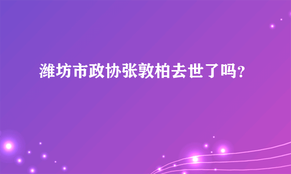 潍坊市政协张敦柏去世了吗？