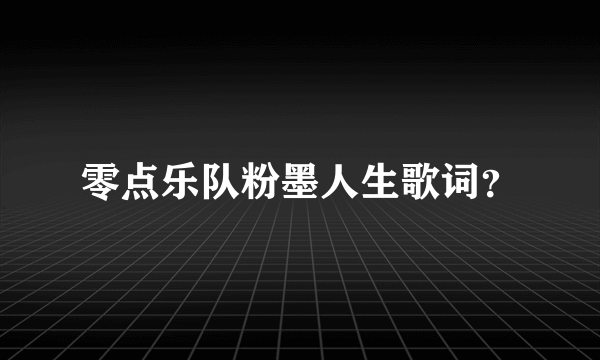 零点乐队粉墨人生歌词？