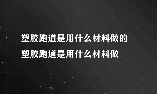 塑胶跑道是用什么材料做的 塑胶跑道是用什么材料做