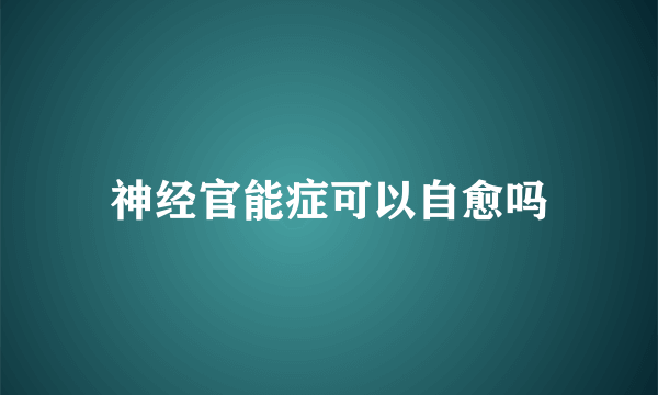 神经官能症可以自愈吗