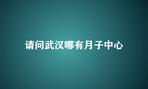 请问武汉哪有月子中心