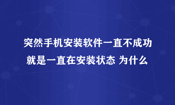 突然手机安装软件一直不成功 就是一直在安装状态 为什么