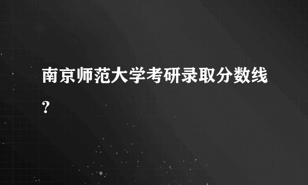 南京师范大学考研录取分数线？