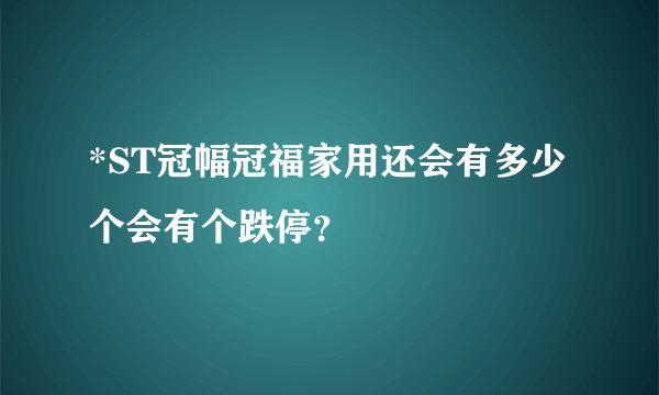 *ST冠幅冠福家用还会有多少个会有个跌停？