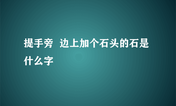 提手旁  边上加个石头的石是什么字