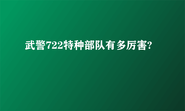 武警722特种部队有多厉害?