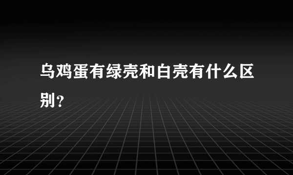 乌鸡蛋有绿壳和白壳有什么区别？