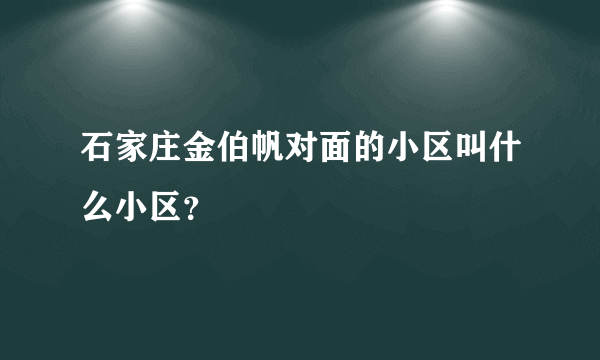 石家庄金伯帆对面的小区叫什么小区？