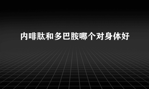 内啡肽和多巴胺哪个对身体好