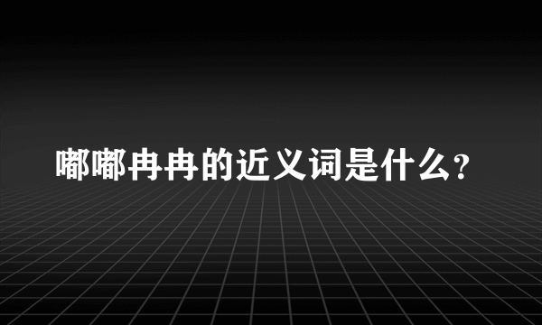 嘟嘟冉冉的近义词是什么？