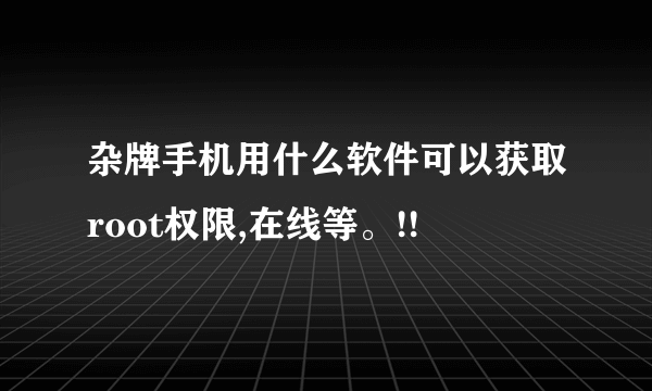 杂牌手机用什么软件可以获取root权限,在线等。!!