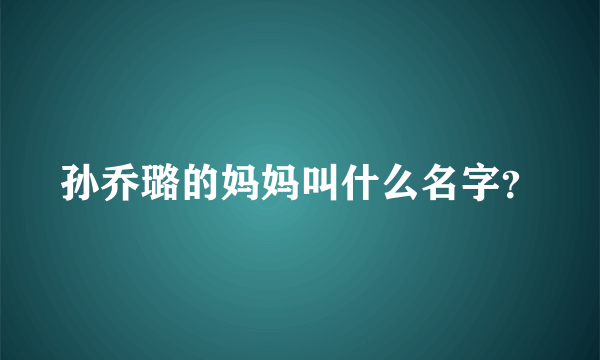 孙乔璐的妈妈叫什么名字？