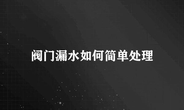 阀门漏水如何简单处理