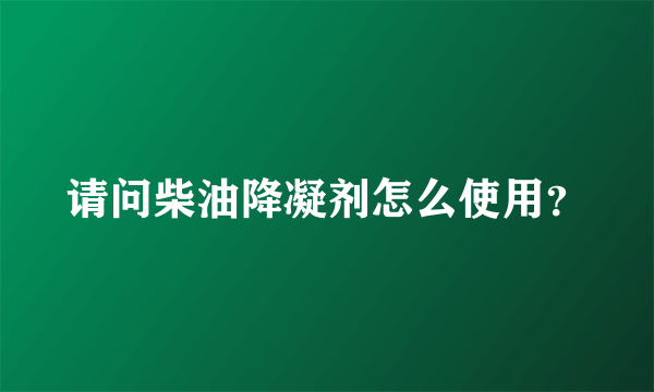 请问柴油降凝剂怎么使用？