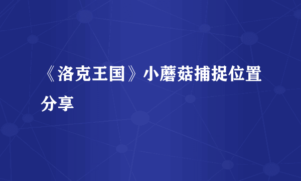 《洛克王国》小蘑菇捕捉位置分享