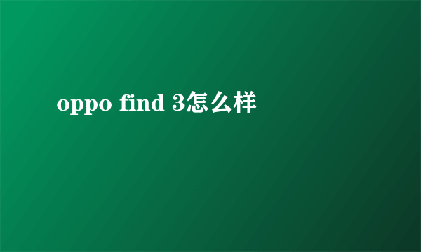 oppo find 3怎么样