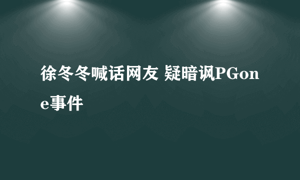 徐冬冬喊话网友 疑暗讽PGone事件