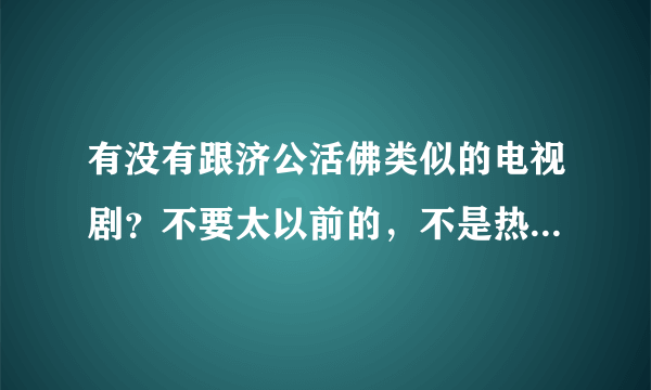 有没有跟济公活佛类似的电视剧？不要太以前的，不是热门的也没关系？