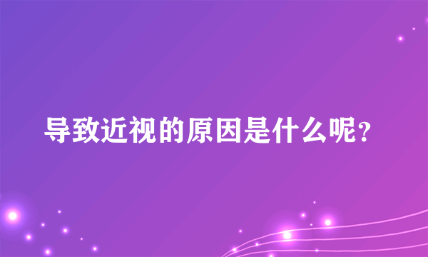 导致近视的原因是什么呢？