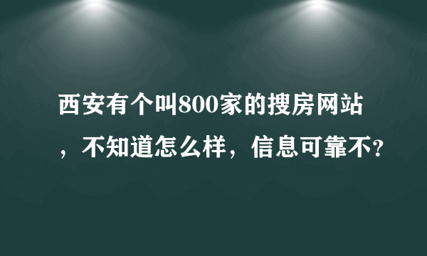 西安有个叫800家的搜房网站，不知道怎么样，信息可靠不？