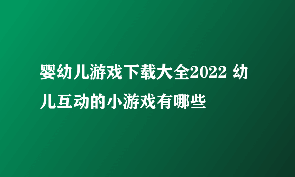 婴幼儿游戏下载大全2022 幼儿互动的小游戏有哪些