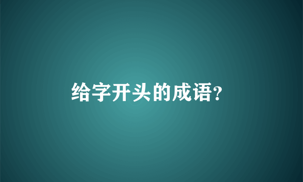 给字开头的成语？