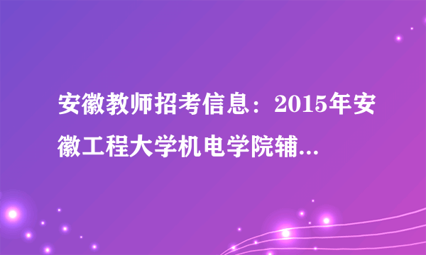 安徽教师招考信息：2015年安徽工程大学机电学院辅导员招聘公告