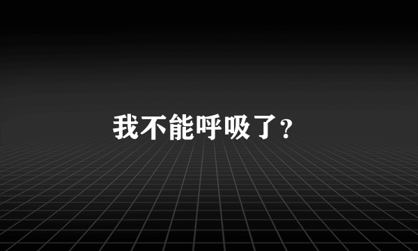 我不能呼吸了？